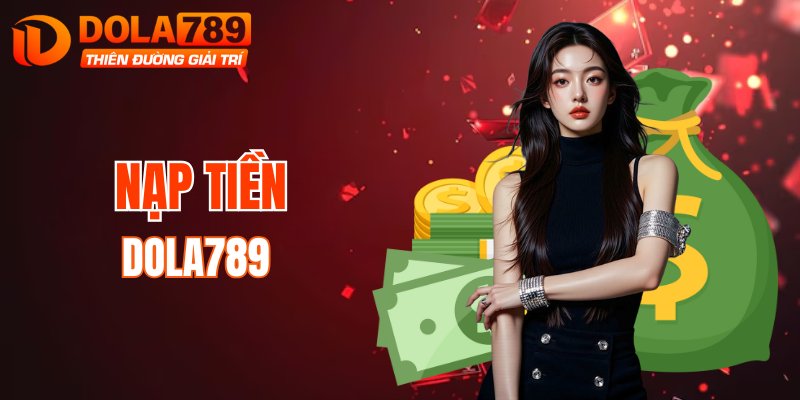 Hướng dẫn nạp tiền bài bản theo kinh nghiệm DOLA789